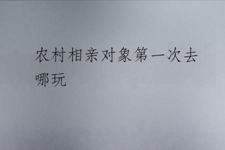 农村相亲对象第一次去哪玩