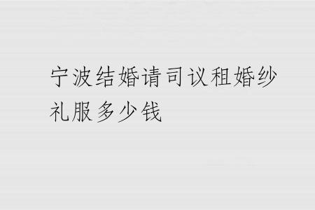 宁波结婚请司议租婚纱礼服多少钱