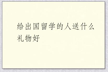 给出国留学的人送什么礼物好