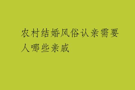 农村结婚风俗认亲需要人哪些亲戚