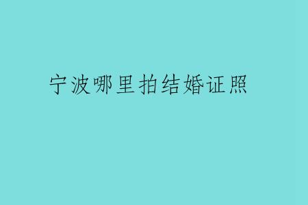 宁波哪里拍结婚证照