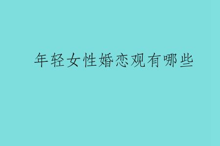 年轻女性婚恋观有哪些
