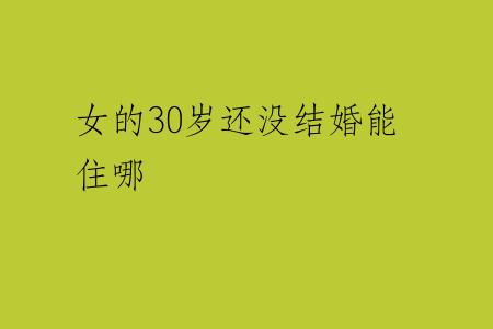 女的30岁还没结婚能住哪