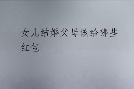 女儿结婚父母该给哪些红包