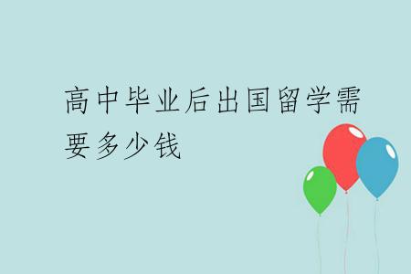 高中毕业后出国留学需要多少钱
