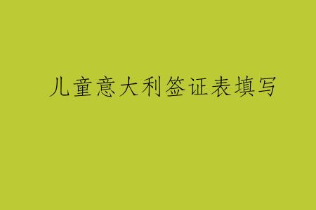 儿童意大利签证表填写