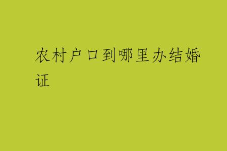 农村户口到哪里办结婚证