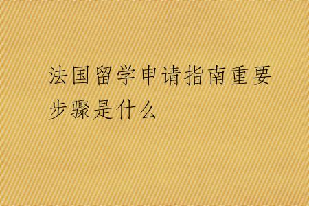法国留学申请指南重要步骤是什么