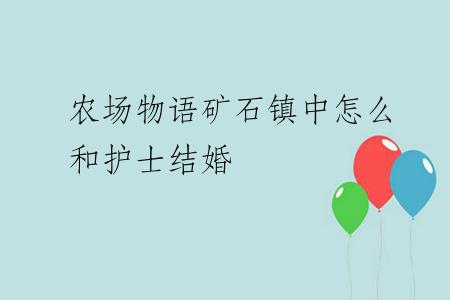 农场物语矿石镇中怎么和护士结婚