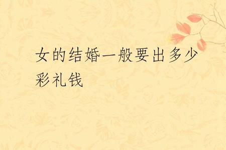 女的结婚一般要出多少彩礼钱