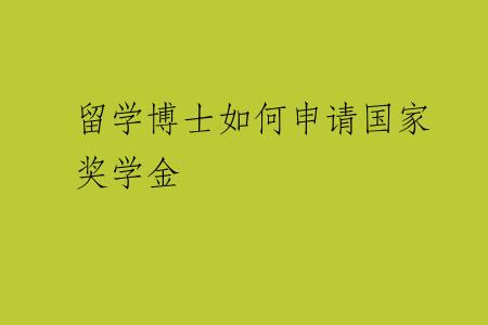 留学博士如何申请国家奖学金