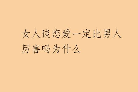 女人谈恋爱一定比男人厉害吗为什么