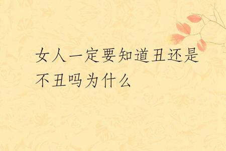 女人一定要知道丑还是不丑吗为什么