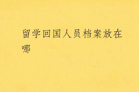 留学回国人员档案放在哪