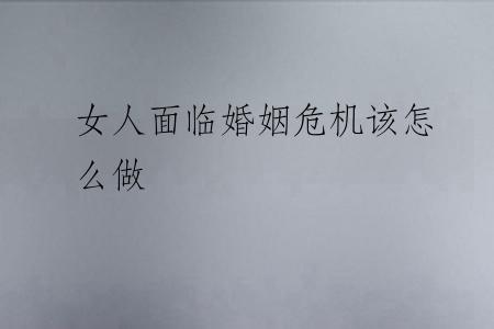 女人面临婚姻危机该怎么做