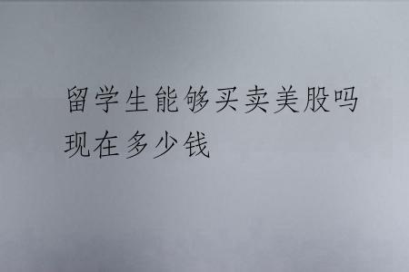 留学生能够买卖美股吗现在多少钱