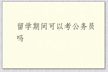 留学期间可以考公务员吗