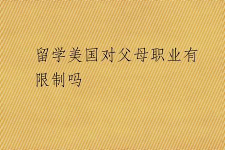 留学美国对父母职业有限制吗