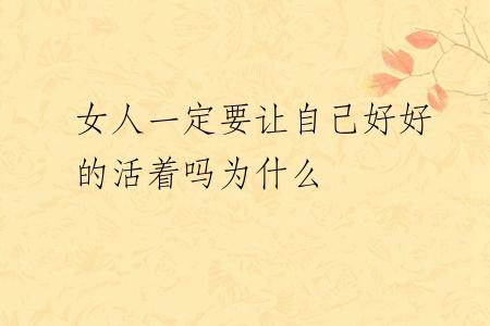 女人一定要让自己好好的活着吗为什么