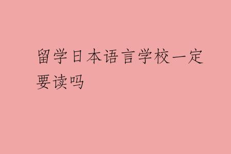 留学日本语言学校一定要读吗