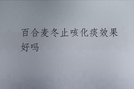 百合麦冬止咳化痰效果好吗