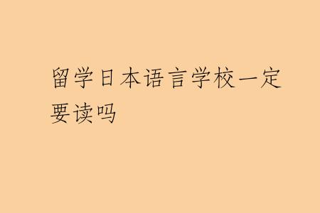 留学日本语言学校一定要读吗