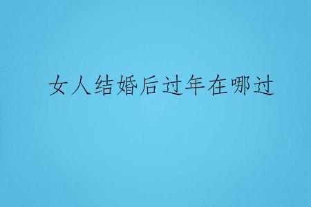 女人结婚后过年在哪过