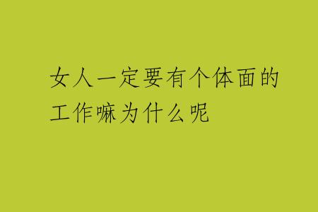 女人一定要有个体面的工作嘛为什么呢
