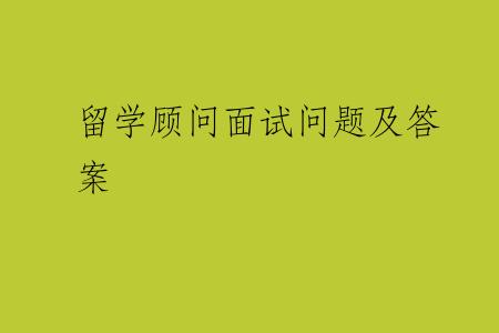 留学顾问面试问题及答案