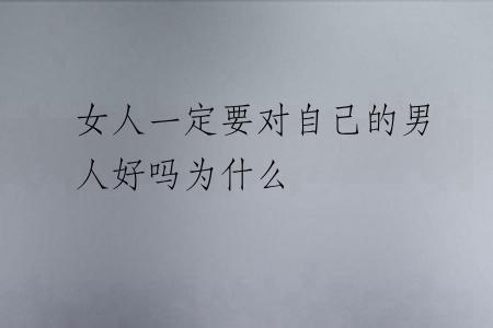 女人一定要对自己的男人好吗为什么