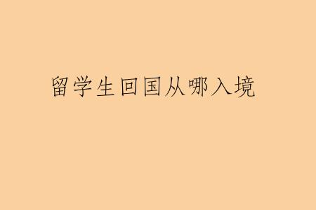 留学生回国从哪入境