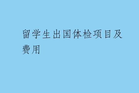 留学生出国体检项目及费用