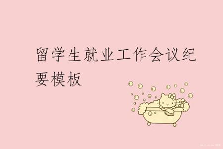 留学生就业工作会议纪要模板