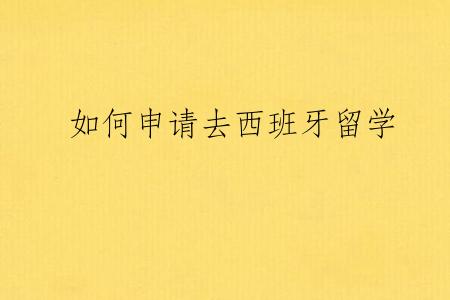 如何申请去西班牙留学