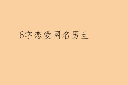 6字恋爱网名男生