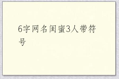 6字网名闺蜜3人带符号