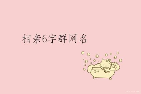 相亲6字群网名