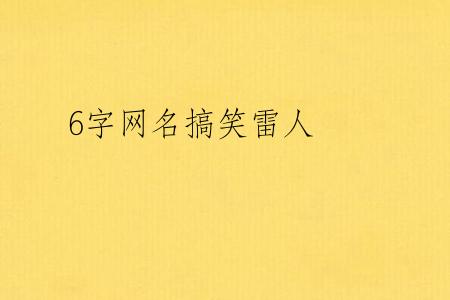 6字网名搞笑雷人