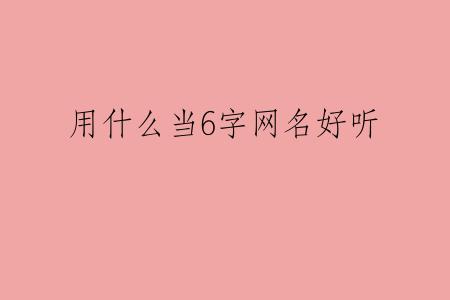 用什么当6字网名好听