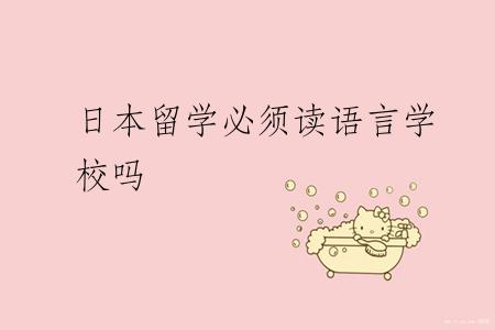 日本留学必须读语言学校吗
