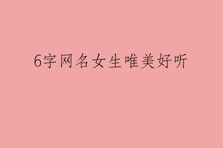 6字网名女生唯美好听