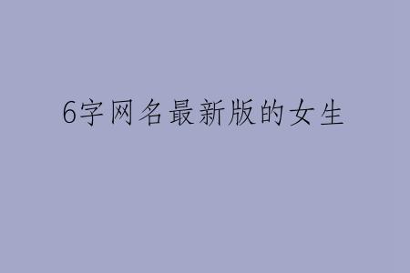 6字网名最新版的女生