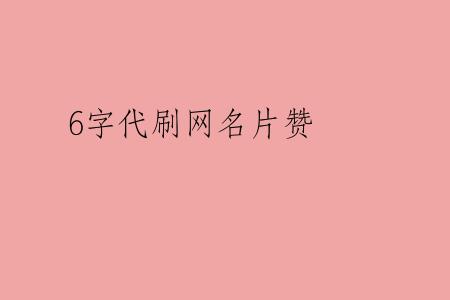 6字代刷网名片赞