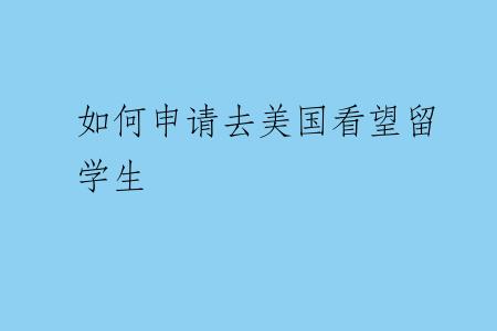 如何申请去美国看望留学生