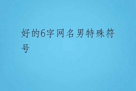 好的6字网名男特殊符号