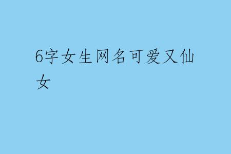 6字女生网名可爱又仙女