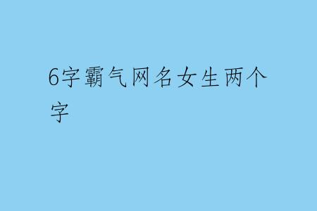 6字霸气网名女生两个字