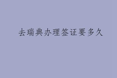 去瑞典办理签证要多久