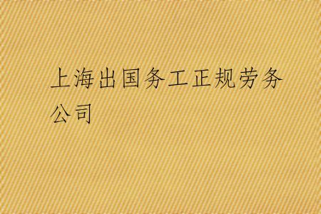 上海出国务工正规劳务公司