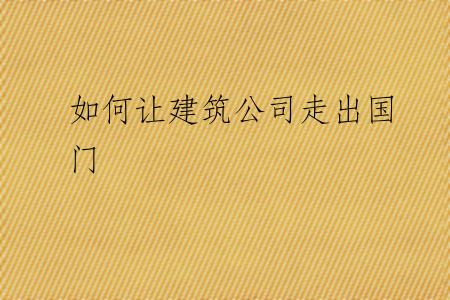 如何让建筑公司走出国门